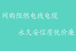 網(wǎng)購阻燃電線電纜，杭州安信質(zhì)優(yōu)價(jià)廉